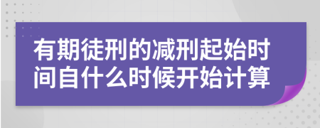 有期徒刑的減刑起始時(shí)間自什么時(shí)候開(kāi)始計(jì)算