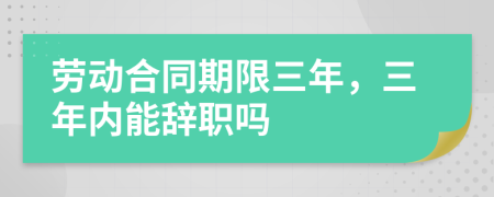 勞動(dòng)合同期限三年，三年內(nèi)能辭職嗎