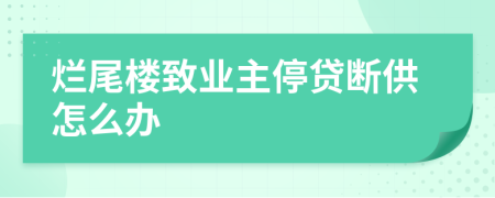 爛尾樓致業(yè)主停貸斷供怎么辦