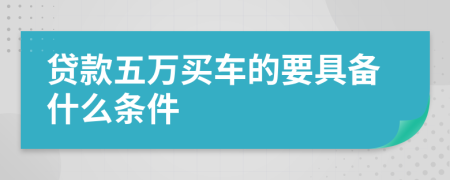 貸款五萬(wàn)買(mǎi)車(chē)的要具備什么條件