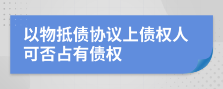 以物抵債協(xié)議上債權(quán)人可否占有債權(quán)