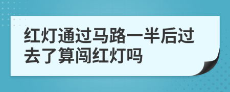 紅燈通過馬路一半后過去了算闖紅燈嗎