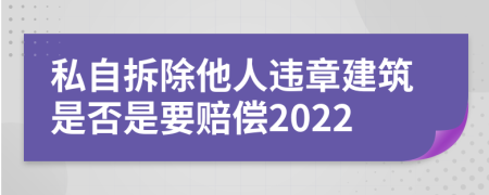 私自拆除他人違章建筑是否是要賠償2022