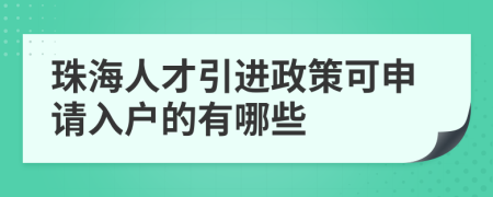 珠海人才引進(jìn)政策可申請入戶的有哪些