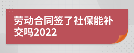 勞動(dòng)合同簽了社保能補(bǔ)交嗎2022