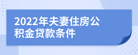 2022年夫妻住房公積金貸款條件