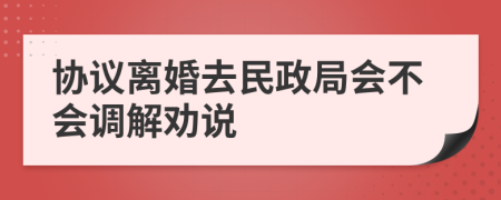 協(xié)議離婚去民政局會不會調解勸說