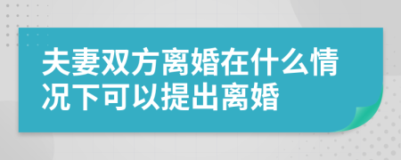 夫妻雙方離婚在什么情況下可以提出離婚