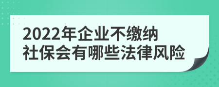 2022年企業(yè)不繳納社保會有哪些法律風(fēng)險