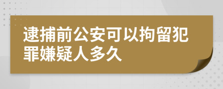 逮捕前公安可以拘留犯罪嫌疑人多久
