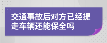 交通事故后對方已經(jīng)提走車輛還能保全嗎
