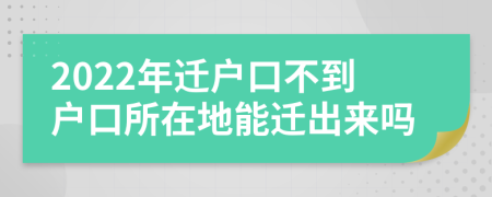 2022年遷戶口不到戶口所在地能遷出來(lái)嗎