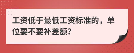 工資低于最低工資標(biāo)準(zhǔn)的，單位要不要補差額？