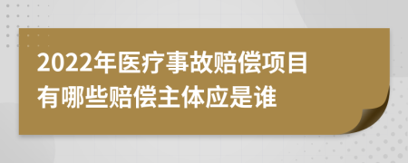 2022年醫(yī)療事故賠償項(xiàng)目有哪些賠償主體應(yīng)是誰