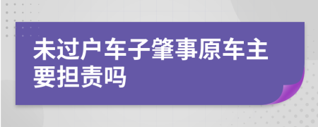 未過戶車子肇事原車主要擔(dān)責(zé)嗎