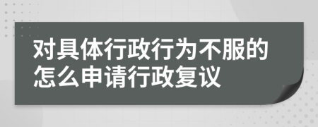對(duì)具體行政行為不服的怎么申請(qǐng)行政復(fù)議