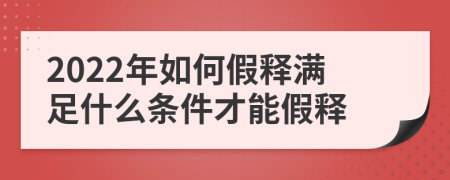 2022年如何假釋滿足什么條件才能假釋