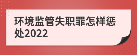環(huán)境監(jiān)管失職罪怎樣懲處2022