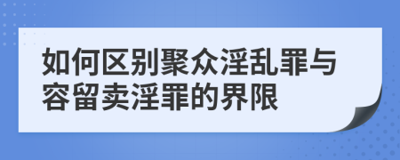 如何區(qū)別聚眾淫亂罪與容留賣淫罪的界限