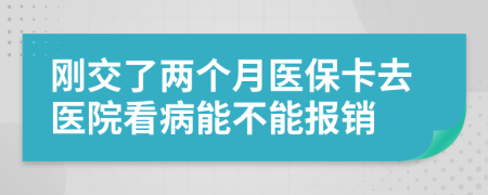 剛交了兩個(gè)月醫(yī)保卡去醫(yī)院看病能不能報(bào)銷