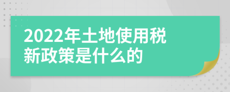 2022年土地使用稅新政策是什么的