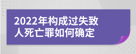 2022年構(gòu)成過(guò)失致人死亡罪如何確定