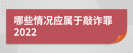 哪些情況應屬于敲詐罪2022