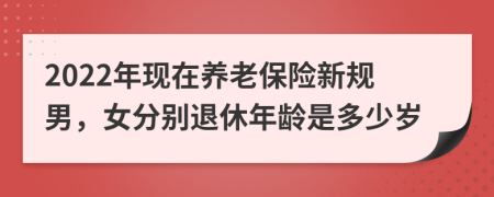 2022年現(xiàn)在養(yǎng)老保險新規(guī)男，女分別退休年齡是多少歲