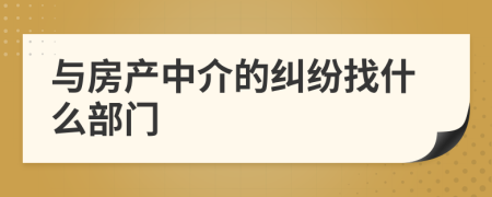 與房產(chǎn)中介的糾紛找什么部門