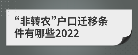  “非轉(zhuǎn)農(nóng)”戶(hù)口遷移條件有哪些2022