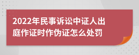 2022年民事訴訟中證人出庭作證時作偽證怎么處罰