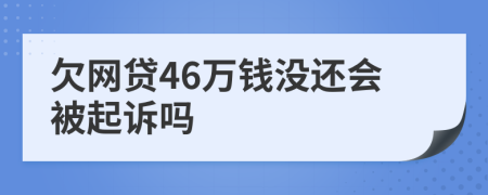 欠網(wǎng)貸46萬錢沒還會被起訴嗎