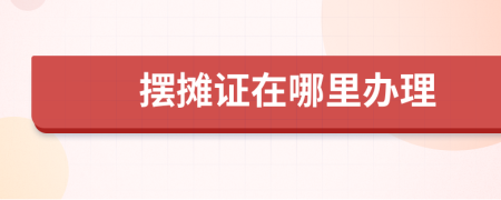 擺攤證在哪里辦理