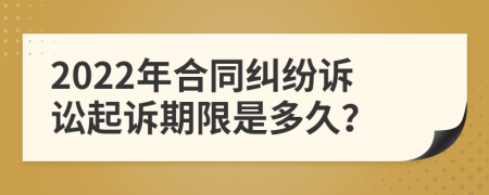 2022年合同糾紛訴訟起訴期限是多久？