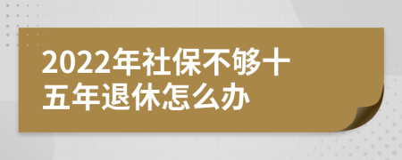 2022年社保不夠十五年退休怎么辦