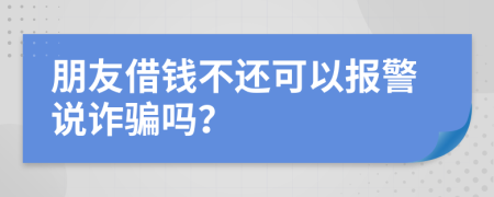 朋友借錢不還可以報(bào)警說詐騙嗎？