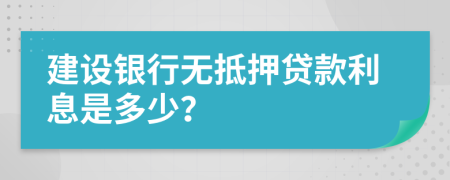 建設(shè)銀行無抵押貸款利息是多少？