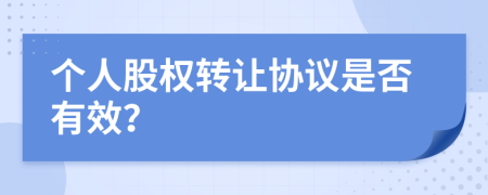 個人股權轉讓協(xié)議是否有效？