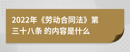 2022年《勞動合同法》第三十八條 的內容是什么