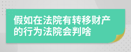 假如在法院有轉(zhuǎn)移財(cái)產(chǎn)的行為法院會判啥