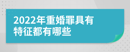 2022年重婚罪具有特征都有哪些