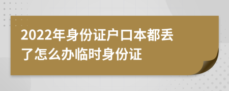 2022年身份證戶口本都丟了怎么辦臨時身份證