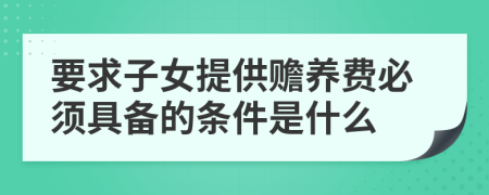 要求子女提供贍養(yǎng)費必須具備的條件是什么
