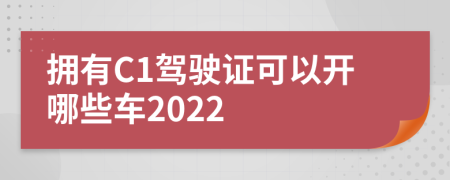 擁有C1駕駛證可以開哪些車2022