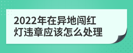 2022年在異地闖紅燈違章應(yīng)該怎么處理