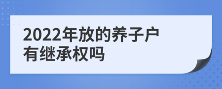 2022年放的養(yǎng)子戶有繼承權(quán)嗎