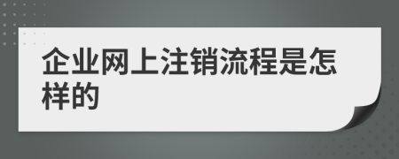 企業(yè)網(wǎng)上注銷流程是怎樣的