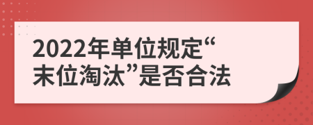 2022年單位規(guī)定“末位淘汰”是否合法