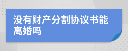 沒有財產分割協(xié)議書能離婚嗎