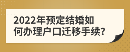 2022年預(yù)定結(jié)婚如何辦理戶口遷移手續(xù)？